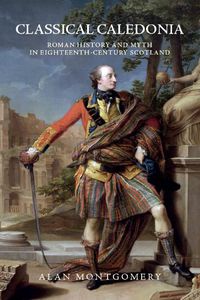 Cover image for Classical Caledonia: Roman History and Myth in Eighteenth-Century Scotland