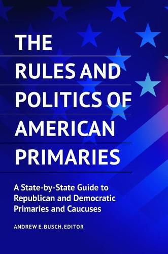 Cover image for The Rules and Politics of American Primaries: A State-by-State Guide to Republican and Democratic Primaries and Caucuses