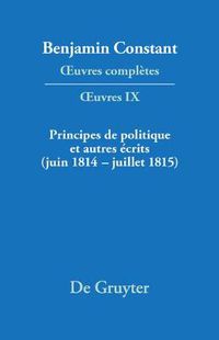 Cover image for Principes de Politique Et Autres Ecrits (Juin 1814-Juillet 1815). Liberte de la Presse, Responsabilite Des Ministres, Memoires de Juliette, Acte Additionel Etc.