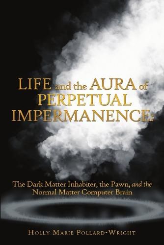 Cover image for Life and the Aura of Perpetual Impermanence: The Dark Matter Inhabiter, the Pawn, and the Normal Matter Computer Brain