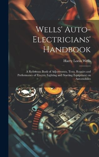 Cover image for Wells' Auto-electricians' Handbook; a Reference Book of Adjustments, Tests, Repairs and Performance of Electric Lighting and Starting Equipment on Automobiles