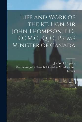 Life and Work of the Rt. Hon. Sir John Thompson, P.C., K.C.M.G., Q. C., Prime Minister of Canada [microform]