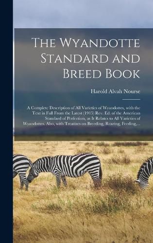 Cover image for The Wyandotte Standard and Breed Book; a Complete Description of All Varieties of Wyandottes, With the Text in Full From the Latest (1915) Rev. Ed. of the American Standard of Perfection, as It Relates to All Varieties of Wyandottes. Also, With...