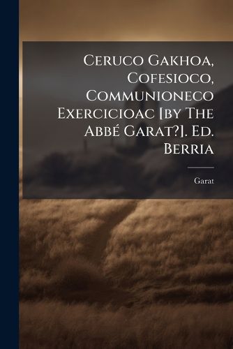 Cover image for Ceruco Gakhoa, Cofesioco, Communioneco Exercicioac [By the Abb Garat?]. Ed. Berria...
