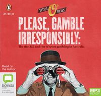 Cover image for Please Gamble Irresponsibly: The rise, fall and rise of sports gambling in Australia