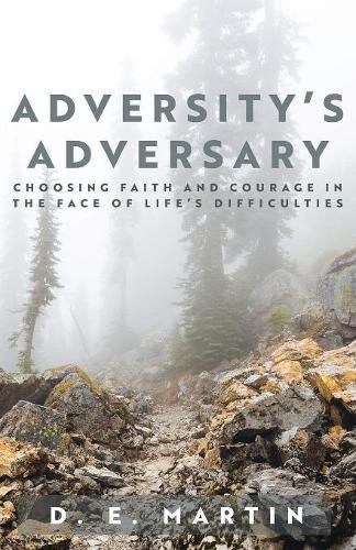 Adversity's Adversary: Choosing Faith and Courage in the Face of Life's Difficulties