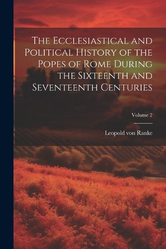 Cover image for The Ecclesiastical and Political History of the Popes of Rome During the Sixteenth and Seventeenth Centuries; Volume 2