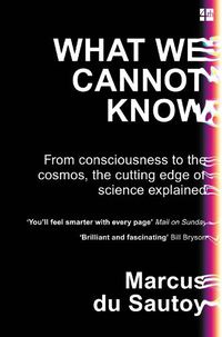 Cover image for What We Cannot Know: From Consciousness to the Cosmos, the Cutting Edge of Science Explained