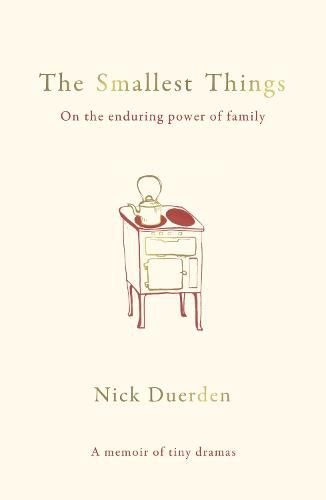 The Smallest Things: On the Enduring Power of Family - a Memoir of Tiny Dramas