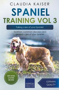 Cover image for Spaniel Training Vol 3 - Taking care of your Spaniel: Nutrition, common diseases and general care of your Spaniel