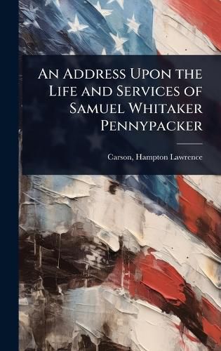 Cover image for An Address Upon the Life and Services of Samuel Whitaker Pennypacker