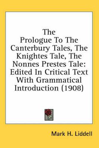 Cover image for The Prologue to the Canterbury Tales, the Knightes Tale, the Nonnes Prestes Tale: Edited in Critical Text with Grammatical Introduction (1908)