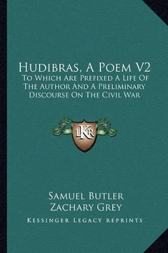 Hudibras, a Poem V2: To Which Are Prefixed a Life of the Author and a Preliminary Discourse on the Civil War