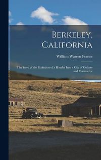 Cover image for Berkeley, California; the Story of the Evolution of a Hamlet Into a City of Culture and Commerce