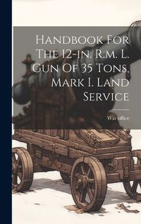 Cover image for Handbook For The 12-in. R.m. L. Gun Of 35 Tons, Mark I. Land Service