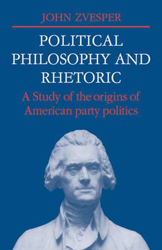 Cover image for Political Philosophy and Rhetoric: A Study of the Origins of American Party Politics