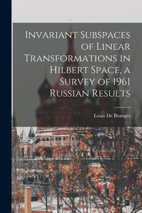 Cover image for Invariant Subspaces of Linear Transformations in Hilbert Space, a Survey of 1961 Russian Results