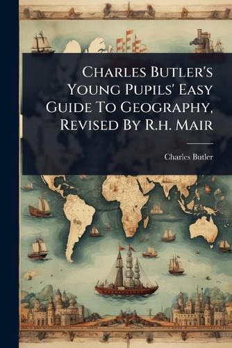 Cover image for Charles Butler's Young Pupils' Easy Guide To Geography, Revised By R.h. Mair