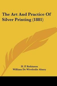 Cover image for The Art and Practice of Silver Printing (1881)