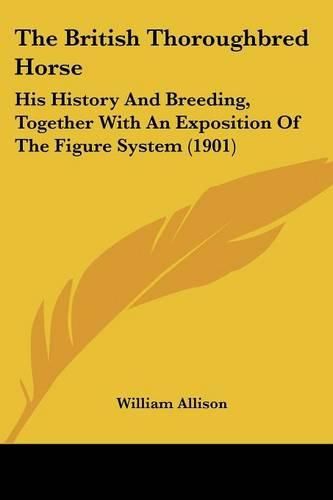 The British Thoroughbred Horse: His History and Breeding, Together with an Exposition of the Figure System (1901)