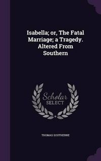 Cover image for Isabella; Or, the Fatal Marriage; A Tragedy. Altered from Southern