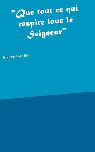 Cover image for Que tout ce qui respire loue le Seigneur: La musique dans la Bible