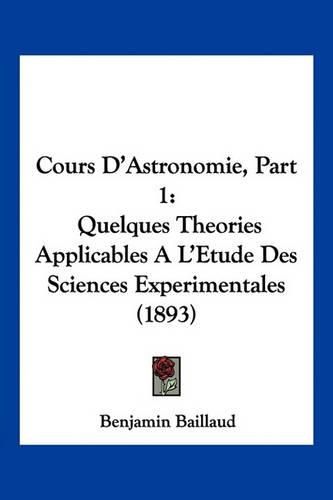 Cover image for Cours D'Astronomie, Part 1: Quelques Theories Applicables A L'Etude Des Sciences Experimentales (1893)
