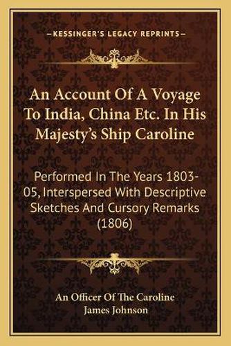 Cover image for An Account of a Voyage to India, China Etc. in His Majesty's Ship Caroline: Performed in the Years 1803-05, Interspersed with Descriptive Sketches and Cursory Remarks (1806)