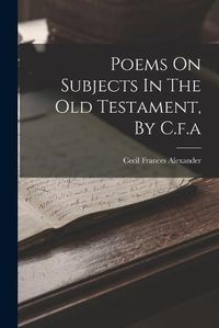 Cover image for Poems On Subjects In The Old Testament, By C.f.a