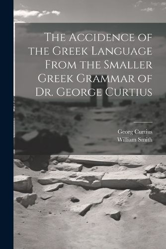 The Accidence of the Greek Language From the Smaller Greek Grammar of Dr. George Curtius