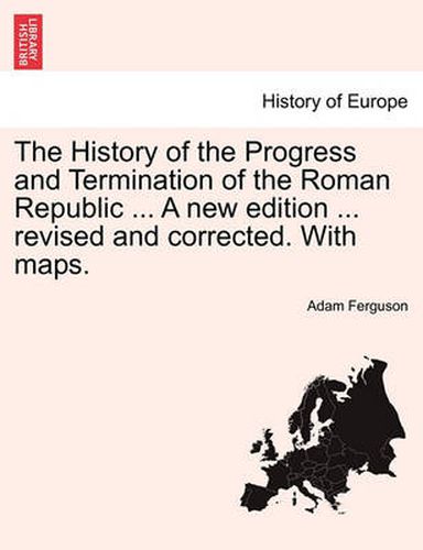 Cover image for The History of the Progress and Termination of the Roman Republic ... A new edition ... revised and corrected. With maps. VOL. I