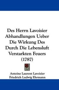 Cover image for Des Herrn Lavoisier Abhandlungen Ueber Die Wirkung Des Durch Die Lebensluft Verstarkten Feuers (1787)