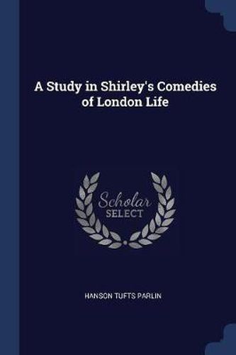 Cover image for A Study in Shirley's Comedies of London Life