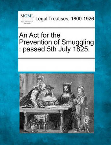 Cover image for An ACT for the Prevention of Smuggling: Passed 5th July 1825.