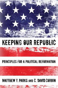 Cover image for Keeping Our Republic: Principles for a Political Reformation