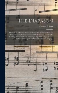 Cover image for The Diapason: a Collection of Church Music; to Which Are Prefixed a New and Comprehensive View of music and Its Notation; Exercises for Reading Music, and Vocal Training; Songs, Part-songs, Rounds, Etc.; the Whole Arranged and Adapted for Choirs, ...