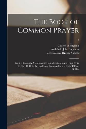 The Book of Common Prayer: Printed From the Manuscript Originally Annexed to Stat. 17 & 18 Car. II. C. 6. (Ir.) and Now Preserved in the Rolls' Office, Dublin; 1