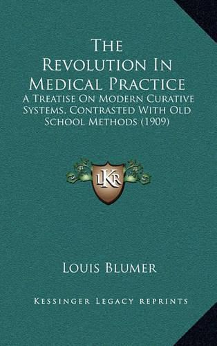 Cover image for The Revolution in Medical Practice: A Treatise on Modern Curative Systems, Contrasted with Old School Methods (1909)