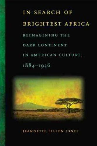 Cover image for In Search of Brightest Africa: Reimagining the Dark Continent in American Culture, 1884-1936
