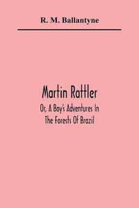 Cover image for Martin Rattler; Or, A Boy'S Adventures In The Forests Of Brazil