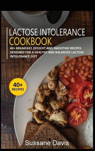 Lactose Intolerance Cookbook: 40+ Breakfast, Dessert and Smoothie Recipes designed for a healthy and balanced Lactose intolerance diet