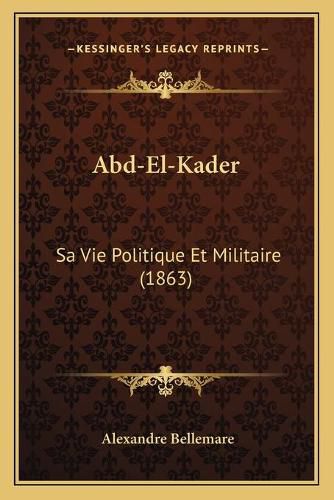 Abd-El-Kader: Sa Vie Politique Et Militaire (1863)