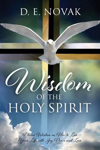 Cover image for Wisdom of the Holy Spirit: Divine Wisdom on How to Live Your Life with Joy, Peace and Love