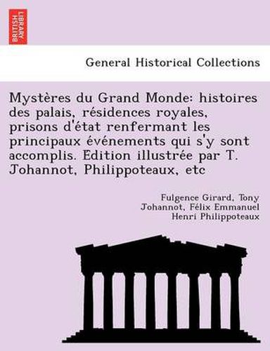 Myste Res Du Grand Monde: Histoires Des Palais, Re Sidences Royales, Prisons D'e Tat Renfermant Les Principaux E Ve Nements Qui S'y Sont Accomplis. E Dition Illustre E Par T. Johannot, Philippoteaux, Etc