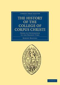 Cover image for The History of the College of Corpus Christi and the B. Virgin Mary (Commonly Called Bene't) in the University of Cambridge: From its Foundation to the Present Time