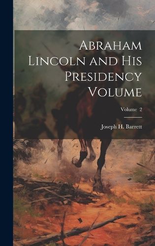 Cover image for Abraham Lincoln and his Presidency Volume; Volume 2