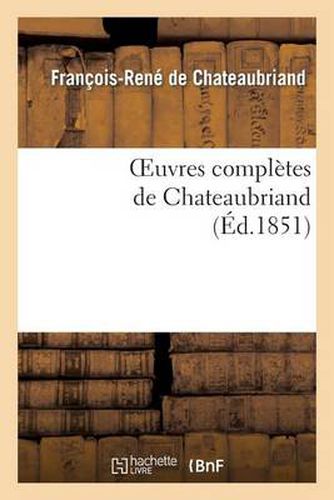 Oeuvres Completes de Chateaubriand. Augmentees d'Un Essai Sur La Vie Et Les Ouvrages de l'Auteur.: Edition Illustree