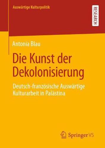 Cover image for Die Kunst der Dekolonisierung: Deutsch-franzoesische Auswartige Kulturarbeit in Palastina