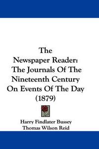 Cover image for The Newspaper Reader: The Journals of the Nineteenth Century on Events of the Day (1879)