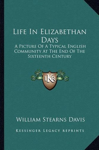 Life in Elizabethan Days: A Picture of a Typical English Community at the End of the Sixteenth Century